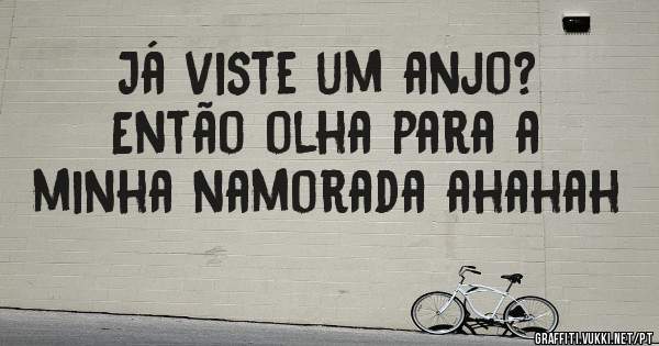 Já viste um anjo? 
Então olha para a minha namorada ahahah