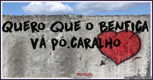 Quero que o Benfica vá pó.caralho