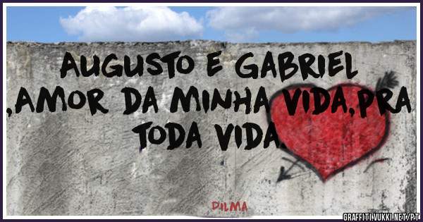Augusto e Gabriel ,Amor da minha vida,pra toda vida.