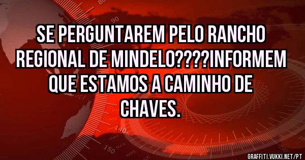 SE PERGUNTAREM PELO RANCHO REGIONAL DE MINDELO????INFORMEM QUE ESTAMOS A CAMINHO DE CHAVES.