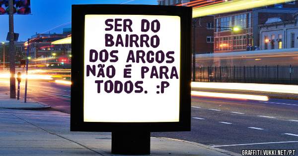 Ser do Bairro dos Arcos não é para todos. :P