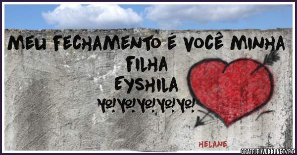 meu fechamento é você minha filha
                           Eyshila
                        ❤❤❤❤❤