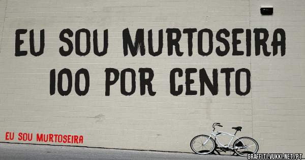 Eu sou Murtoseira 100 por cento