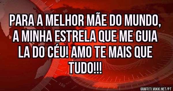 Para a melhor mãe do mundo, a minha estrela que me guia la do céu! Amo te mais que tudo!!!