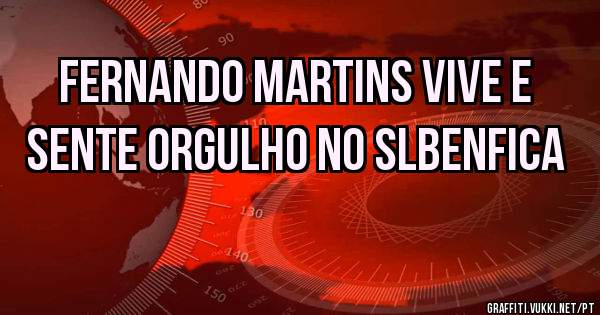 FERNANDO MARTINS VIVE E SENTE ORGULHO NO SLBENFICA 