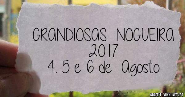 GRANDIOSAS  NOGUEIRA 2017
             4. 5 e 6 de  Agosto 
 