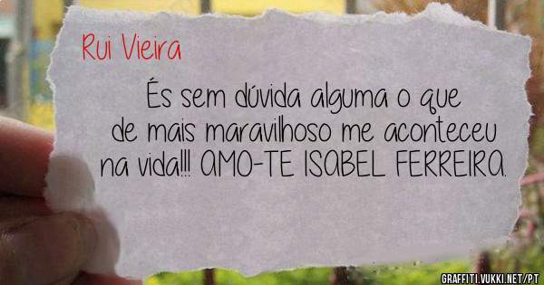 És sem dúvida alguma o que de mais maravilhoso me aconteceu na vida!!! AMO-TE ISABEL FERREIRA.