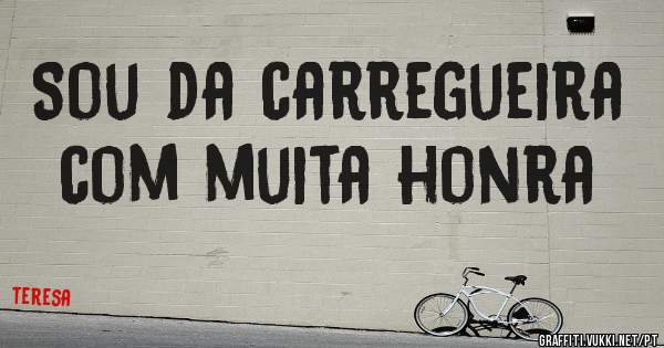 Sou da carregueira com muita honra 