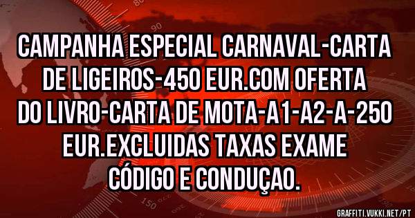 CAMPANHA ESPECIAL CARNAVAL-CARTA DE LIGEIROS-450 EUR.COM OFERTA DO LIVRO-CARTA DE MOTA-A1-A2-A-250 EUR.EXCLUIDAS TAXAS EXAME CÓDIGO E CONDUÇAO.