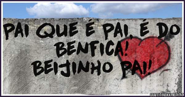 Pai que é Pai, é do Benfica!
Beijinho PAI!
