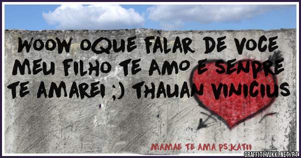 Woow oque falar de voce meu filho te AMO e senpre te amarei ;) thauan vinicius 