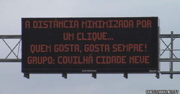 A distância minimizada por um clique...
Quem gosta, gosta sempre!
Grupo: Covilhã Cidade Neve