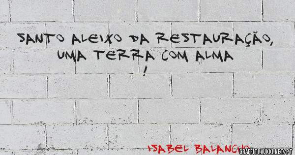 SANTO ALEIXO DA RESTAURAÇÃO, UMA TERRA COM ALMA !