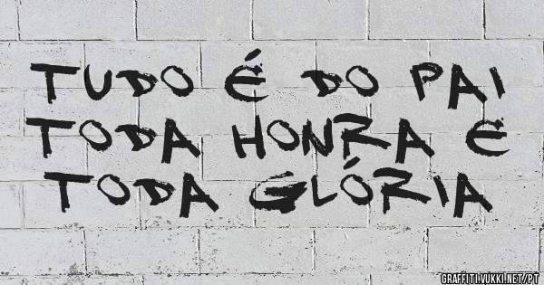 Tudo é do Pai
Toda honra e toda glória 