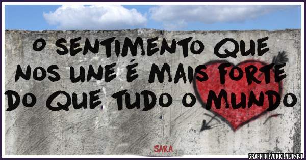 O sentimento que nos une é mais forte do que tudo o mundo