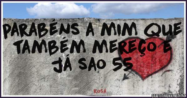 parabéns a mim que também mereço e já sao 55