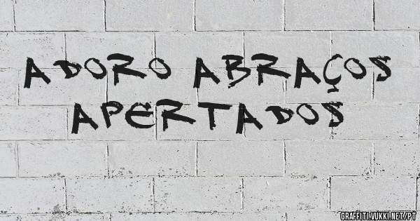 Adoro abraços apertados 