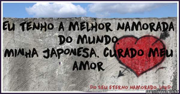 Eu tenho a melhor namorada do mundo.
MINHA JAPONESA. curado meu amor