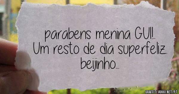 parabens menina GUI!..
Um resto de dia superfeliz.
beijinho...