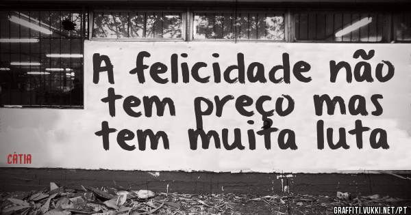 A felicidade não tem preço mas tem muita luta