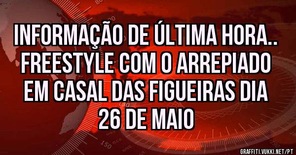 Informação de última hora..
Freestyle com o ARREPIADO em Casal das Figueiras dia 26 de Maio 