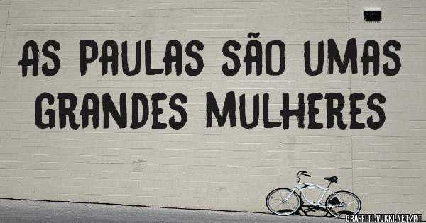 As Paulas são umas grandes mulheres 
