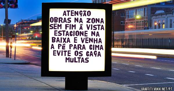 Atenção
Obras na zona sem fim á vista
Estacione na baixa e venha a pé para cima
Evite os caça multas 
 
