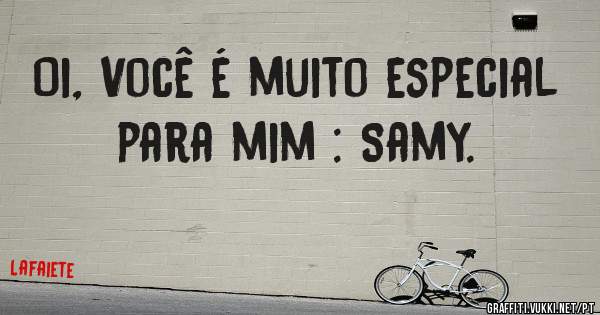Oi, Você é muito especial para mim : Samy.