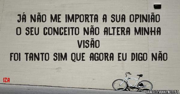 Já não me importa a sua opinião
O seu conceito não altera minha visão
Foi tanto sim que agora eu digo não