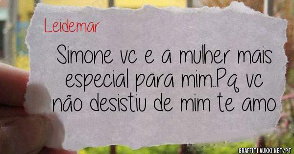 Simone vc e a mulher mais especial para mim..Pq vc não desistiu de mim te amo 