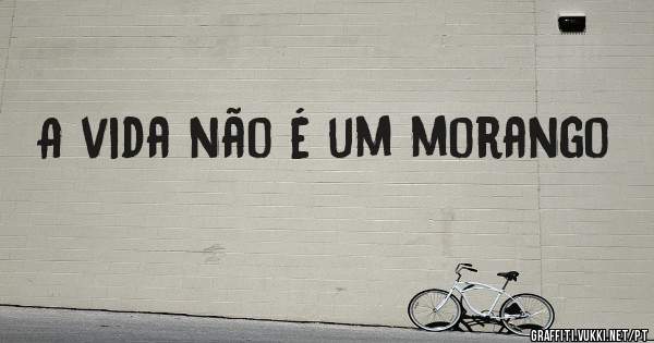 A vida não é um morango
