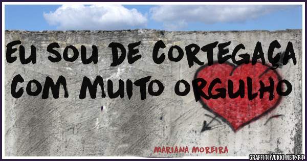Eu sou de cortegaça com muito orgulho 
