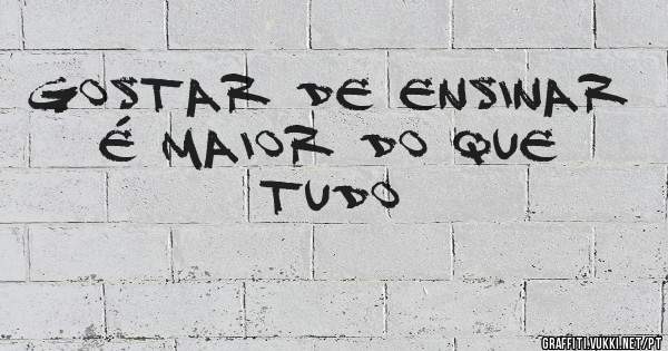 Gostar de ensinar é maior do que tudo
