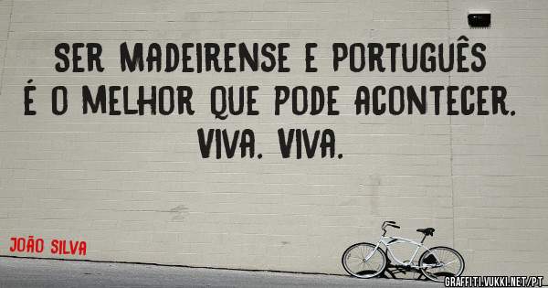 Ser Madeirense e Português é o melhor que pode acontecer.
Viva. Viva.