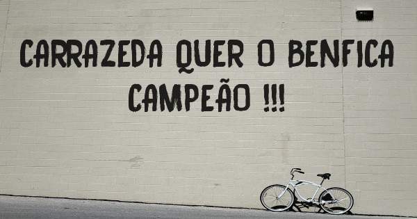 CARRAZEDA QUER O BENFICA CAMPEÃO !!!