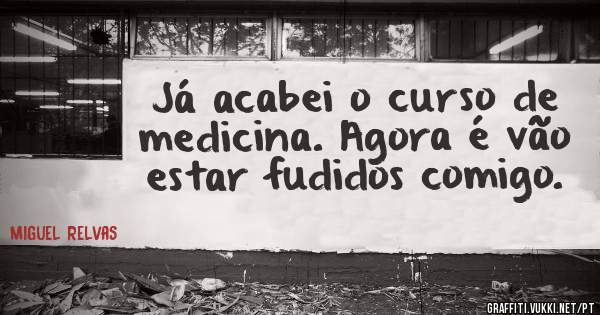 Já acabei o curso de medicina. Agora é vão estar fudidos comigo.