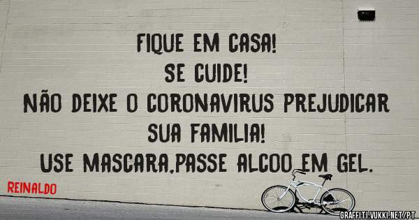 Fique em casa!
Se cuide!
Não deixe o coronavirus prejudicar sua familia!
Use mascara,passe alcoo em gel.