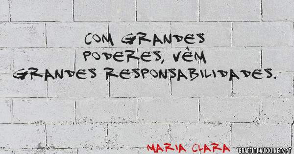 Com grandes poderes, vêm grandes responsabilidades.