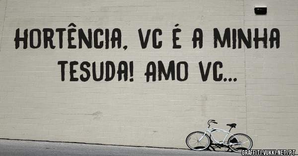 Hortência, vc é a minha tesuda! Amo vc...