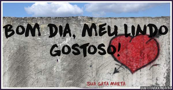 Bom dia, meu lindo gostoso!