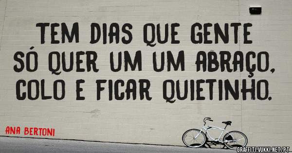 Tem dias que gente só quer um um abraço, colo e ficar quietinho. 
