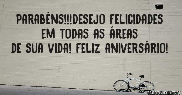Parabéns!!!Desejo Felicidades em todas as áreas de sua vida! Feliz aniversário!