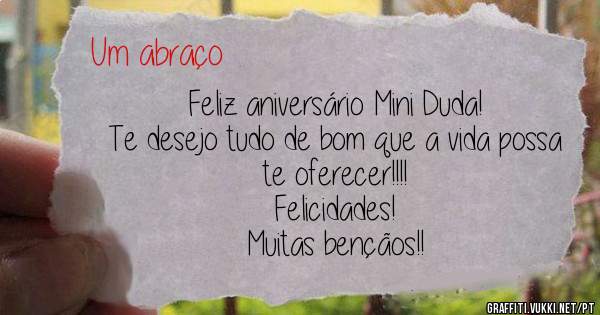 Feliz aniversário Mini Duda!
Te desejo tudo de bom que a vida possa te oferecer!!!!
Felicidades! 
Muitas bençãos!!