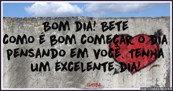Bom dia! Bete
Como é bom começar o dia pensando em você. Tenha um excelente dia!
