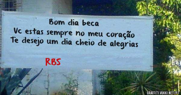 Bom dia beca
Vc estas sempre no meu coração 
Te desejo um dia cheio de alegrias 