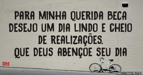 Para minha querida BECA
Desejo um dia lindo e cheio de realizações.
Que Deus abençoe seu dia 