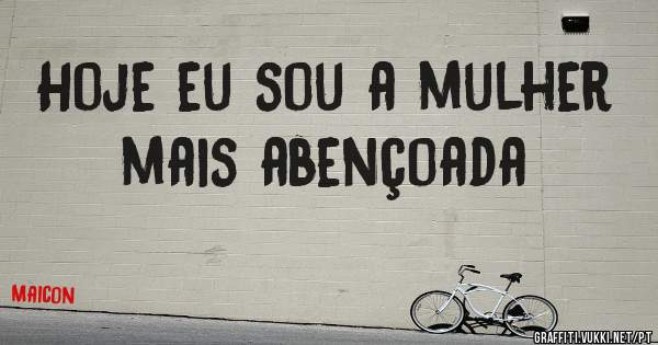 Hoje eu sou a mulher mais abençoada 