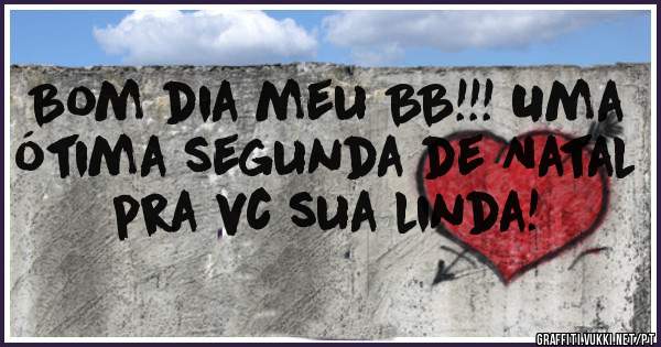 Bom dia meu BB!!! Uma ótima segunda de Natal pra vc sua linda!