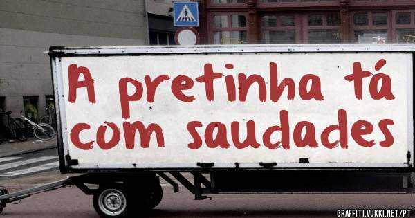 A pretinha tá com saudades 