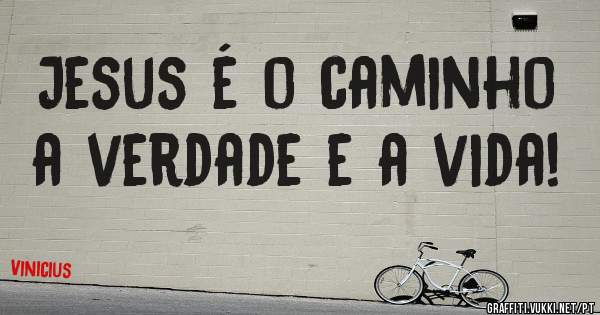Jesus é o caminho a verdade e a vida!